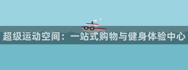 征途国际娱乐是那个系列的台子:超级运动空间:一站式购物与健身